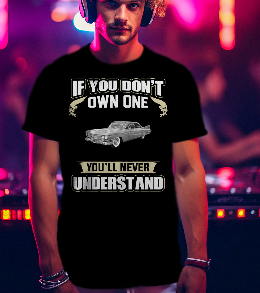 If You Don't Own One 1959 Cadillac Series 62 Coupe Deville You'll Never Understand T-Shirt