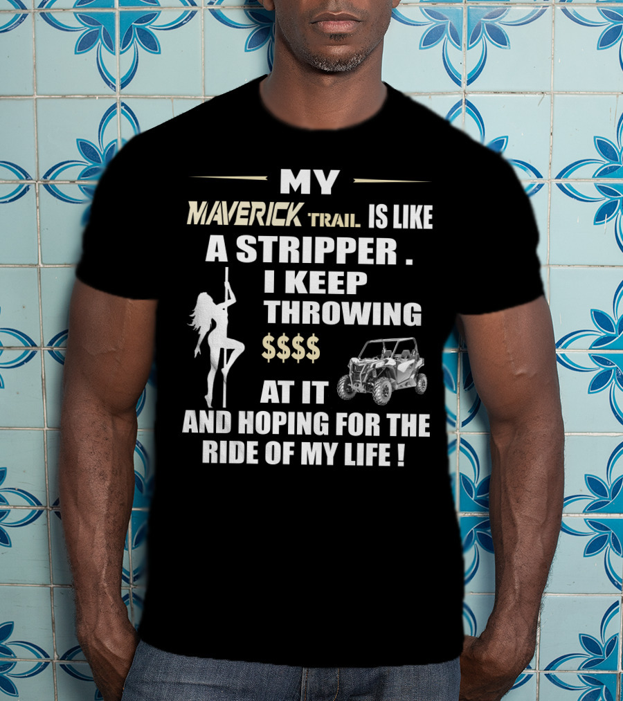 MY MAVERICK TRAIL IS LIKE A STRIPPER I KEEP THROWING $$$$ AT IT AND HOPING FOR THE RIDE OF MY LIFE T-Shirt