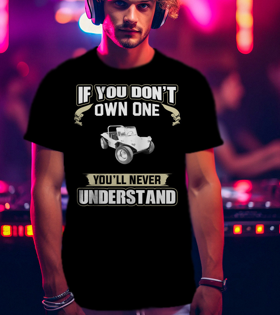 If You Don't Own One 1972 Dune Buggy You'll Never Understand T-Shirt