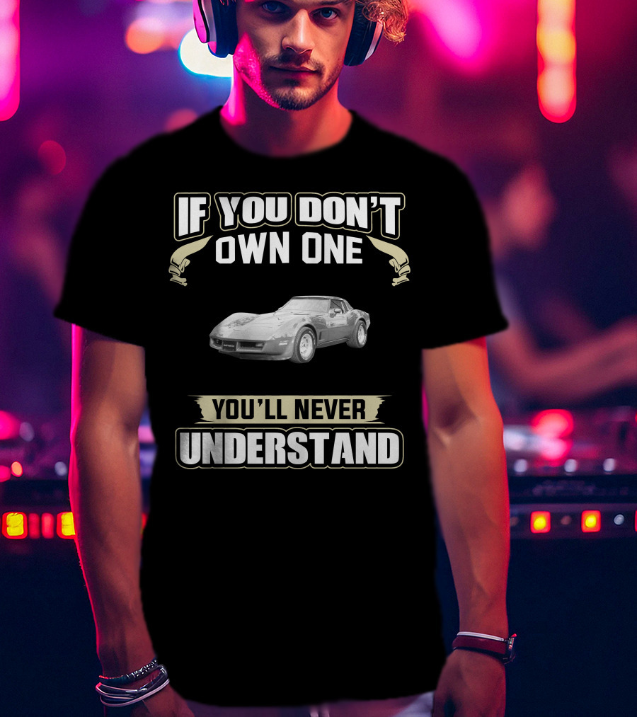 If You Don't Own One 1981 C3 Corvette You'll Never Understand T-Shirt