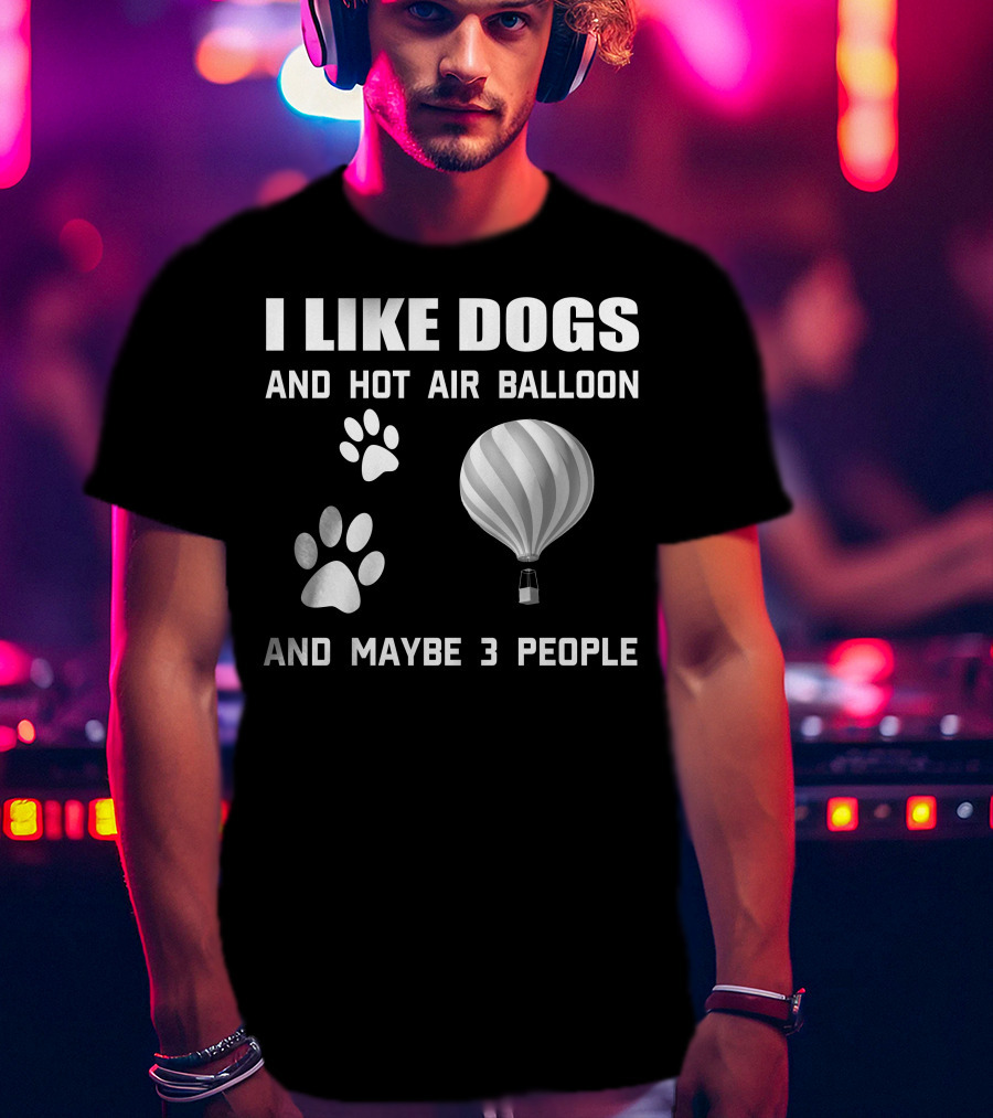 I Like Dogs And Hot Air Balloon And Maybe 3 People T-Shirt