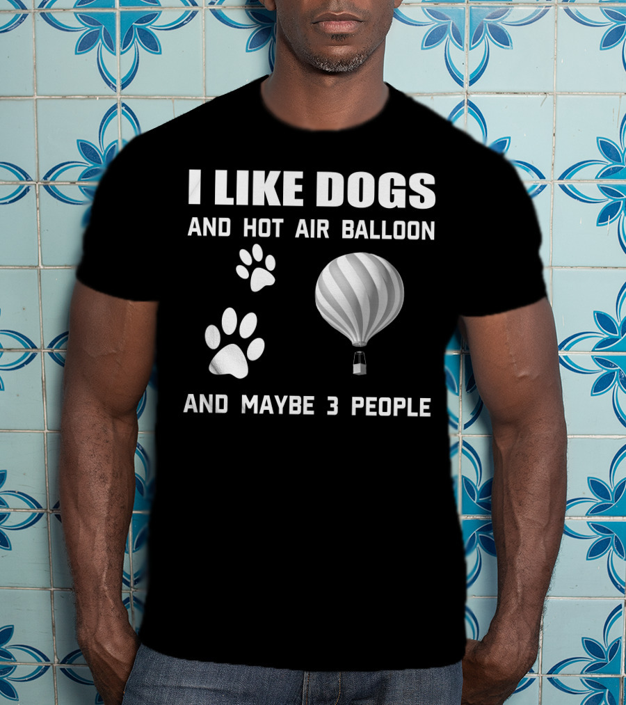 I Like Dogs And Hot Air Balloon And Maybe 3 People T-Shirt