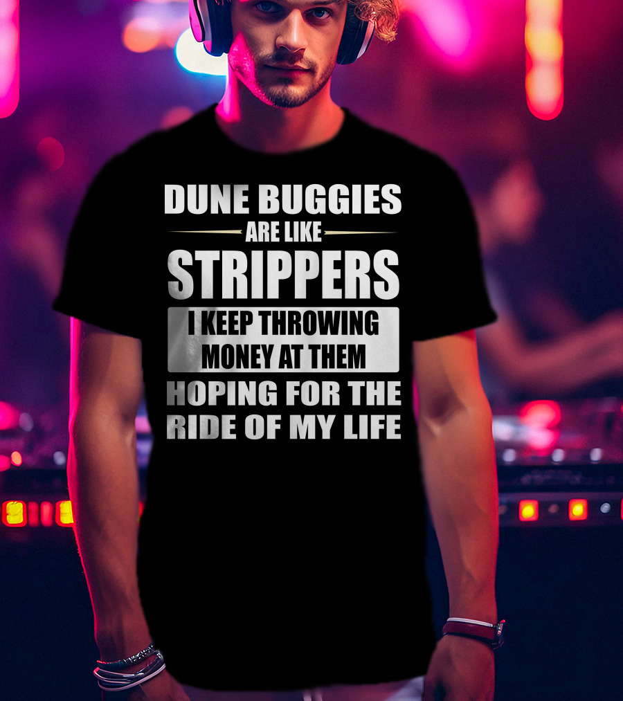 Dune Buggies Are Like Strippers I Keep Throwing Money At Them Hoping For The Ride Of My Life T-Shirt