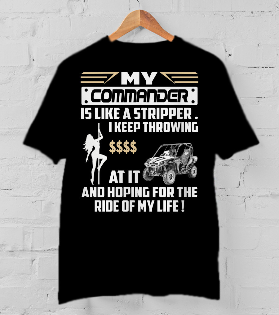 MY COMMANDER IS LIKE A STRIPPER I KEEP THROWING $$$$ AT IT AND HOPING FOR THE RIDE OF MY LIFE T-Shirt