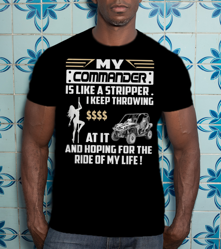 MY COMMANDER IS LIKE A STRIPPER I KEEP THROWING $$$$ AT IT AND HOPING FOR THE RIDE OF MY LIFE T-Shirt