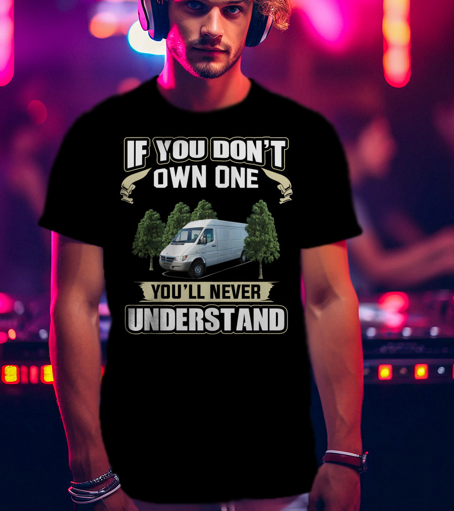 If You Don't Own One Dodge Sprinter 2500 You'll Never Understand T-Shirt