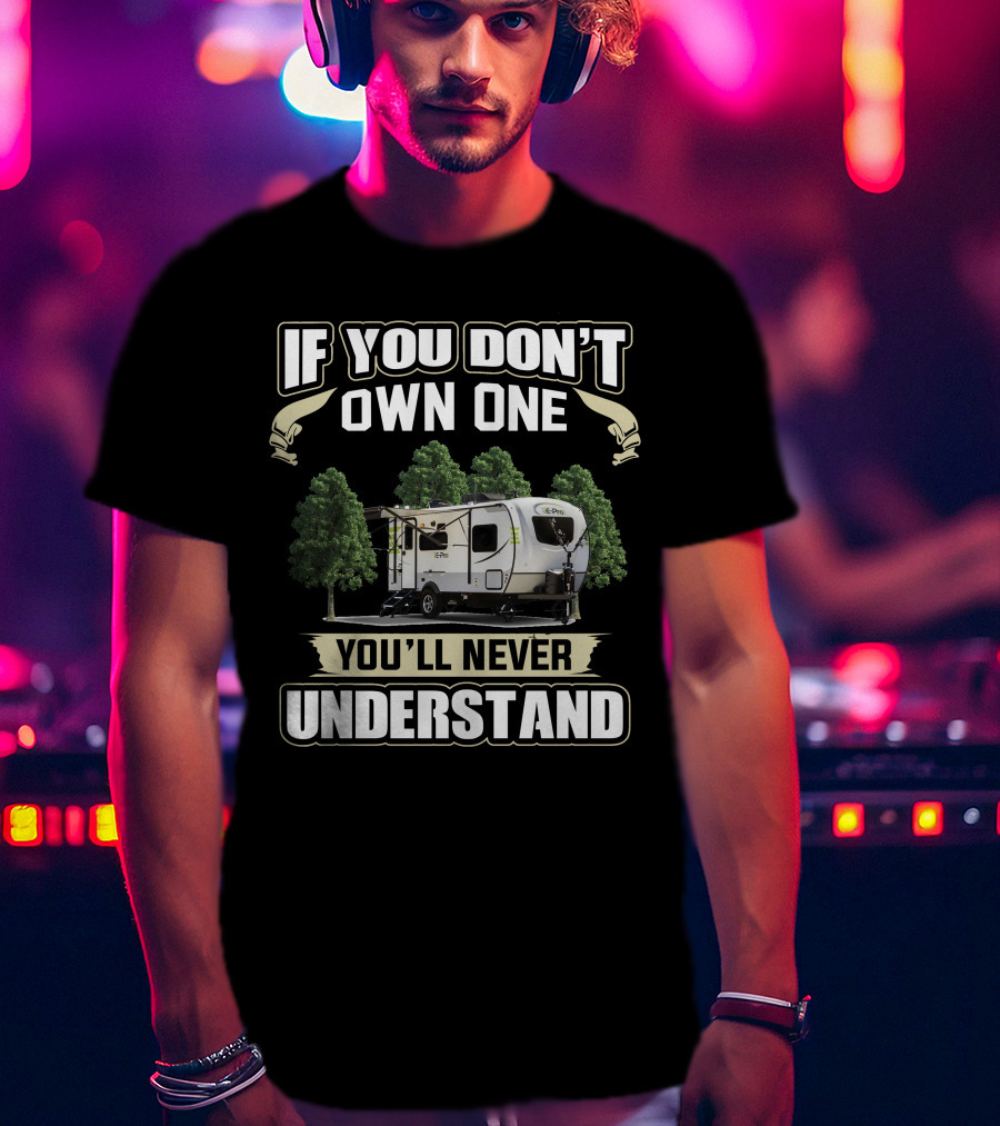 If You Don't Own One You'll Never Understand Forest River Flagstaff E Pro 19RD T-Shirt