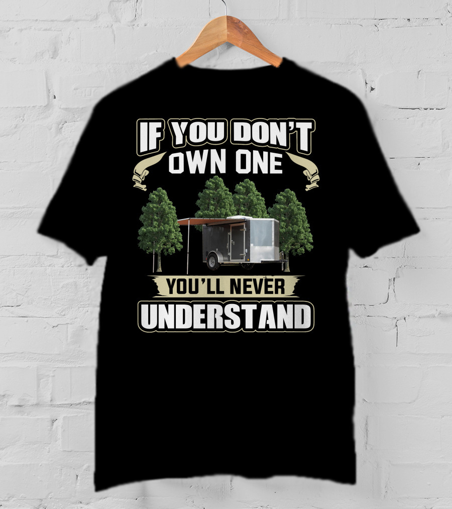 If You Don't Own One Cargo Trailer Camper You'll Never Understand T-Shirt