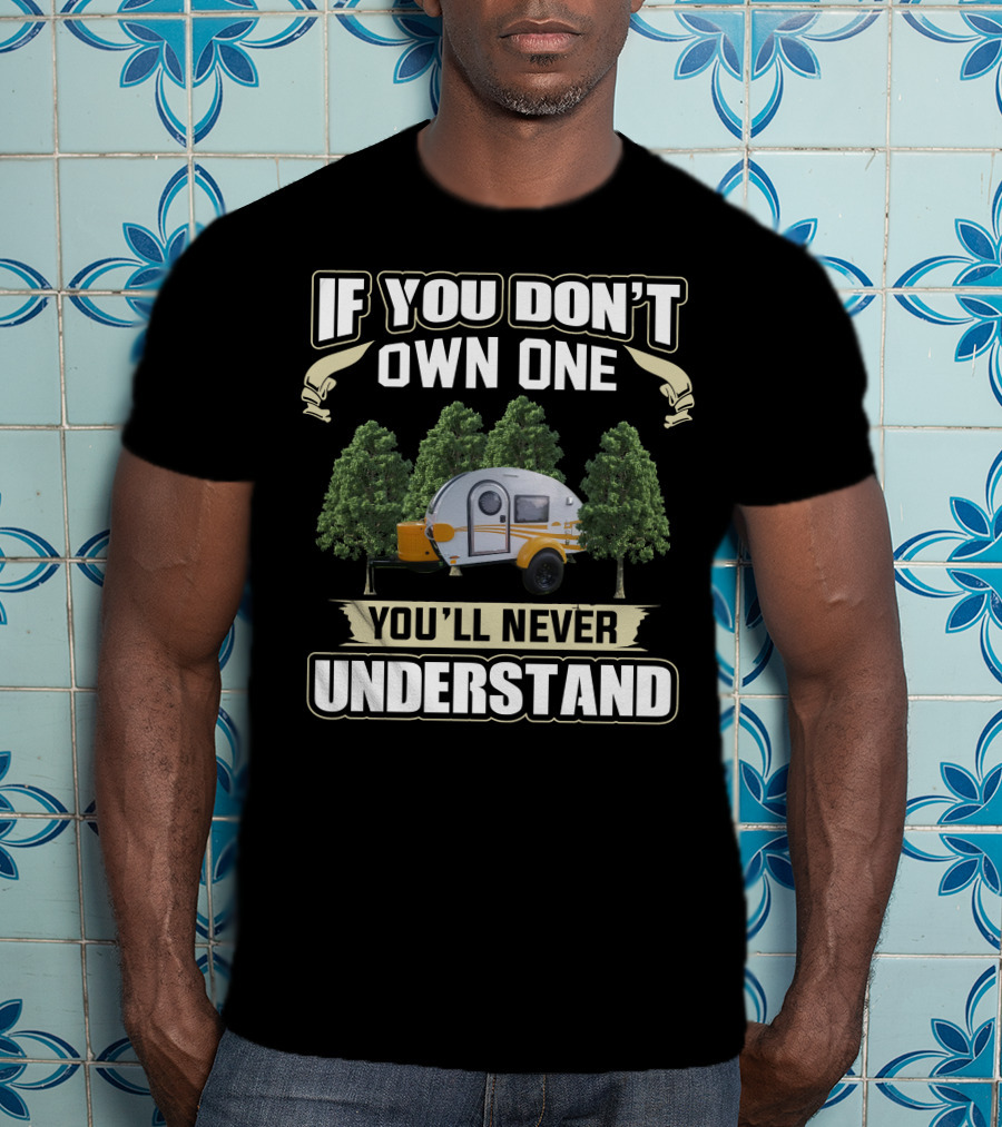 If You Don't Own One You'll Never Understand Teardrop Trailer Life T-Shirt