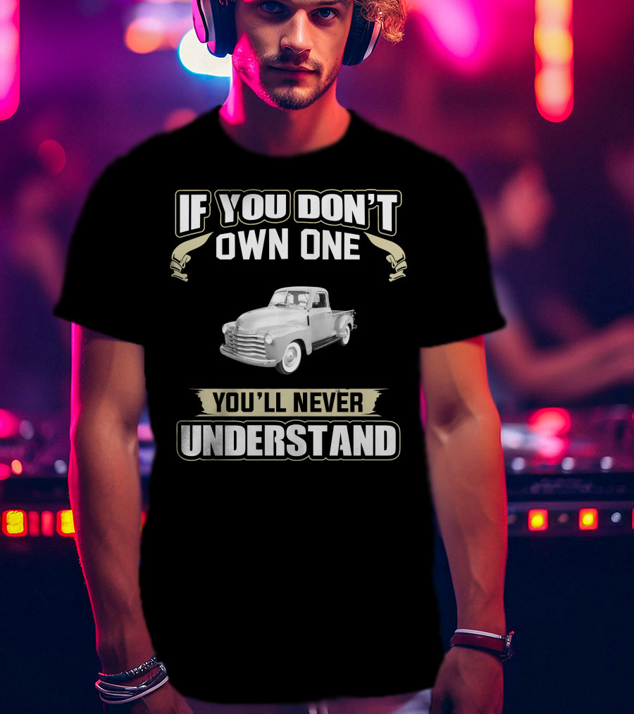 If You Don't Own One You'll Never Understand 1947 Chevrolet 3100 Pickup T-Shirt