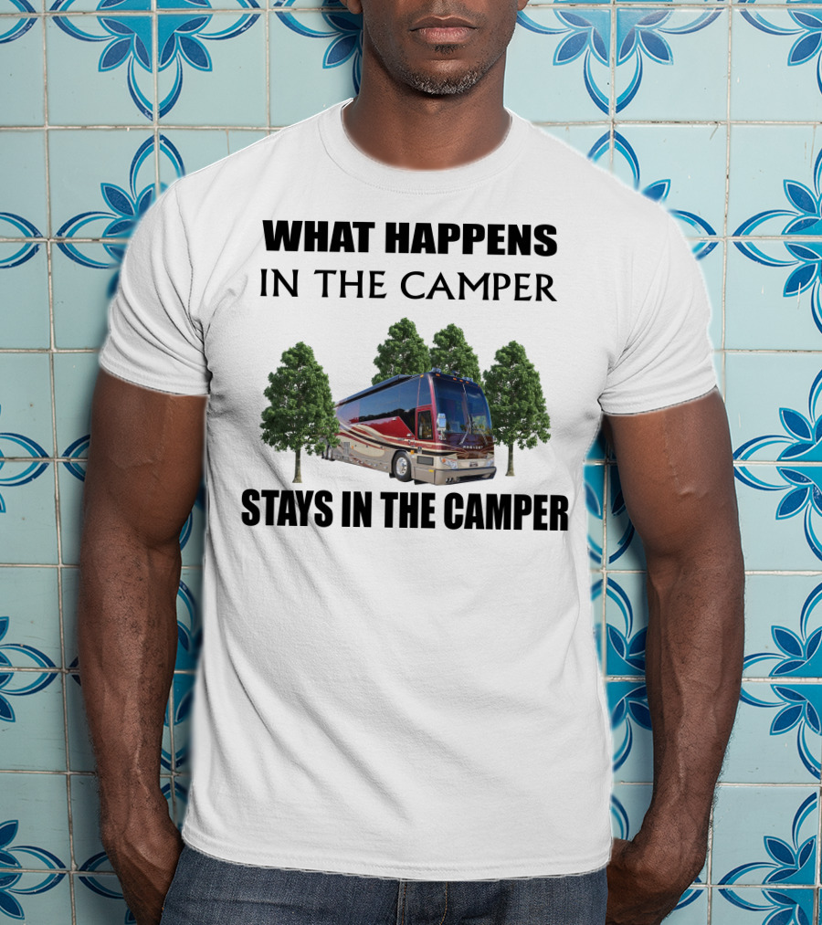What Happens IN The Camper Stays IN The Camper 2006 Prevost H3 T-Shirt