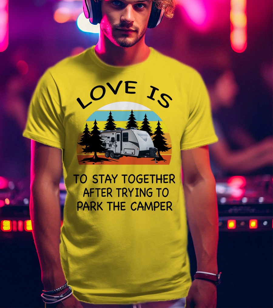Love Is To Stay Together After Trying To Park The Winnebago Micro Minnie 2106DS Camper T-Shirt