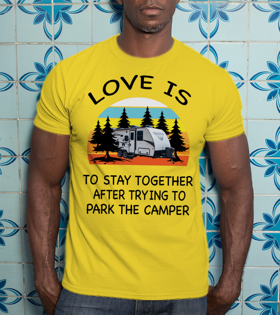 Love Is To Stay Together After Trying To Park The Winnebago Micro Minnie 2106DS Camper T-Shirt