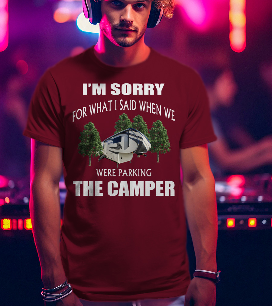 I'm Sorry For What I Said When We Were Parking The Camper T-Shirt