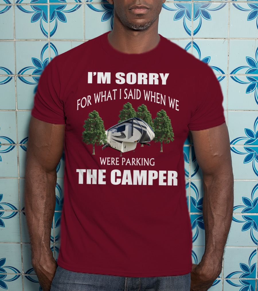 I'm Sorry For What I Said When We Were Parking The Camper T-Shirt