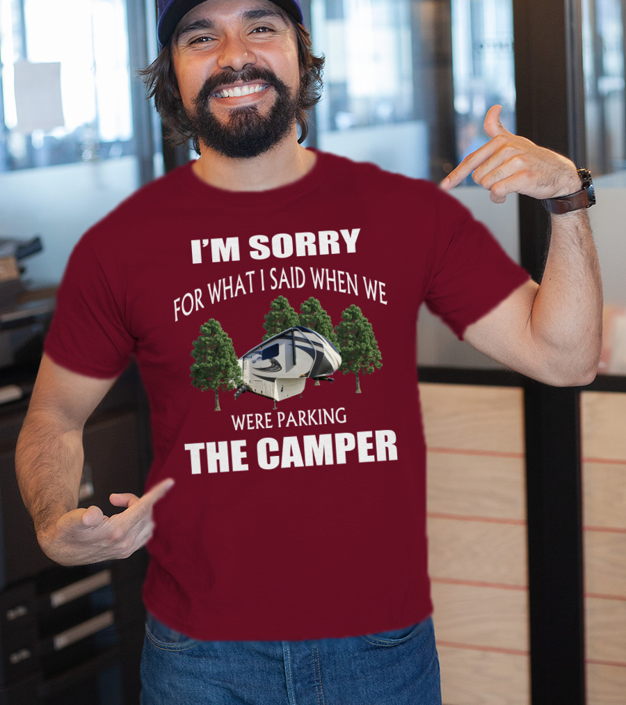 I'm Sorry For What I Said When We Were Parking The Camper T-Shirt