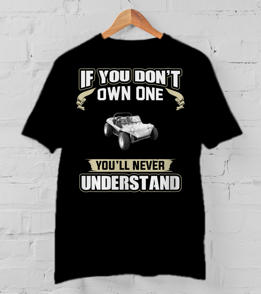 IF YOU DON'T OWN ONE YOU'LL NEVER UNDERSTAND VW DUNE BUGGIES T-Shirt