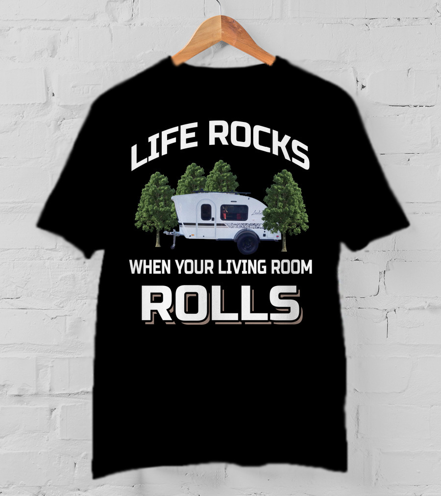 LIFE ROCKS WHEN YOUR LIVING ROOM ROLLS Travel Trailers T-Shirt