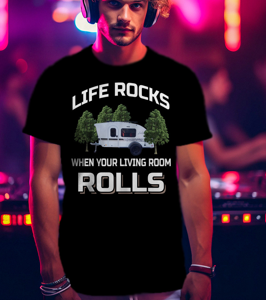 LIFE ROCKS WHEN YOUR LIVING ROOM ROLLS Travel Trailers T-Shirt