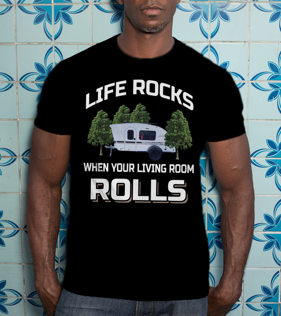 LIFE ROCKS WHEN YOUR LIVING ROOM ROLLS Travel Trailers T-Shirt