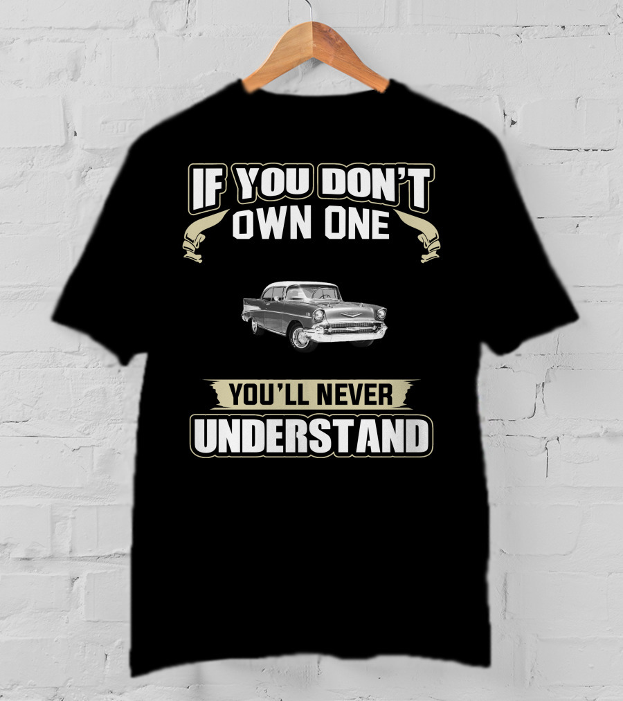 If You Don’t Own One 1957 Chevy Bel Air You’ll Never Understand T-Shirt