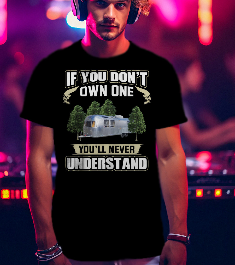 If You Don't Own One You'll Never Understand Airstream Crazies T-Shirt