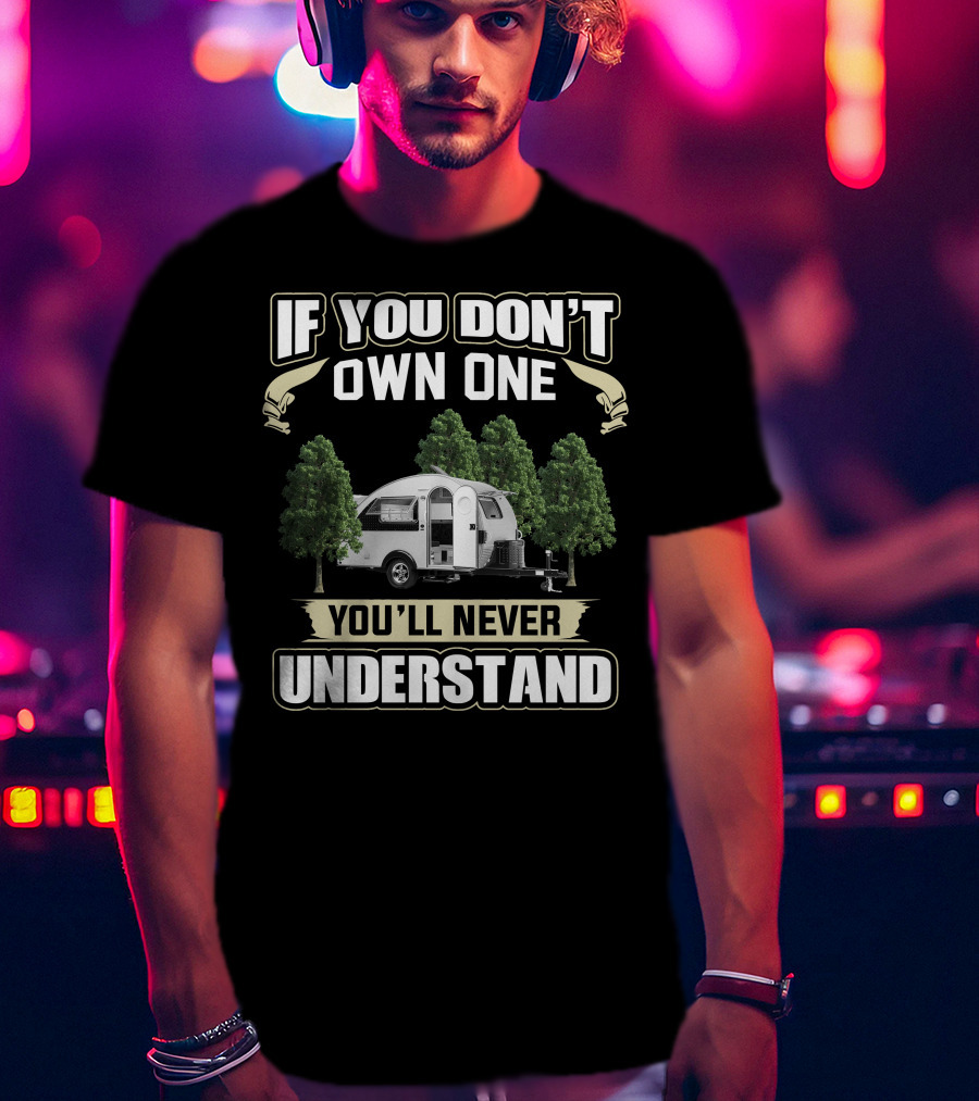 If You Don't Own One You'll Never Understand T@B Camping Trailers T-Shirt