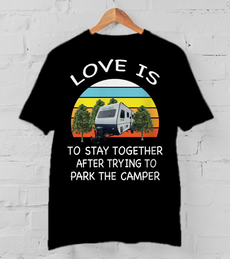 Love Is Nobo Rv To Stay Together After Trying To Park The Camper T-Shirt