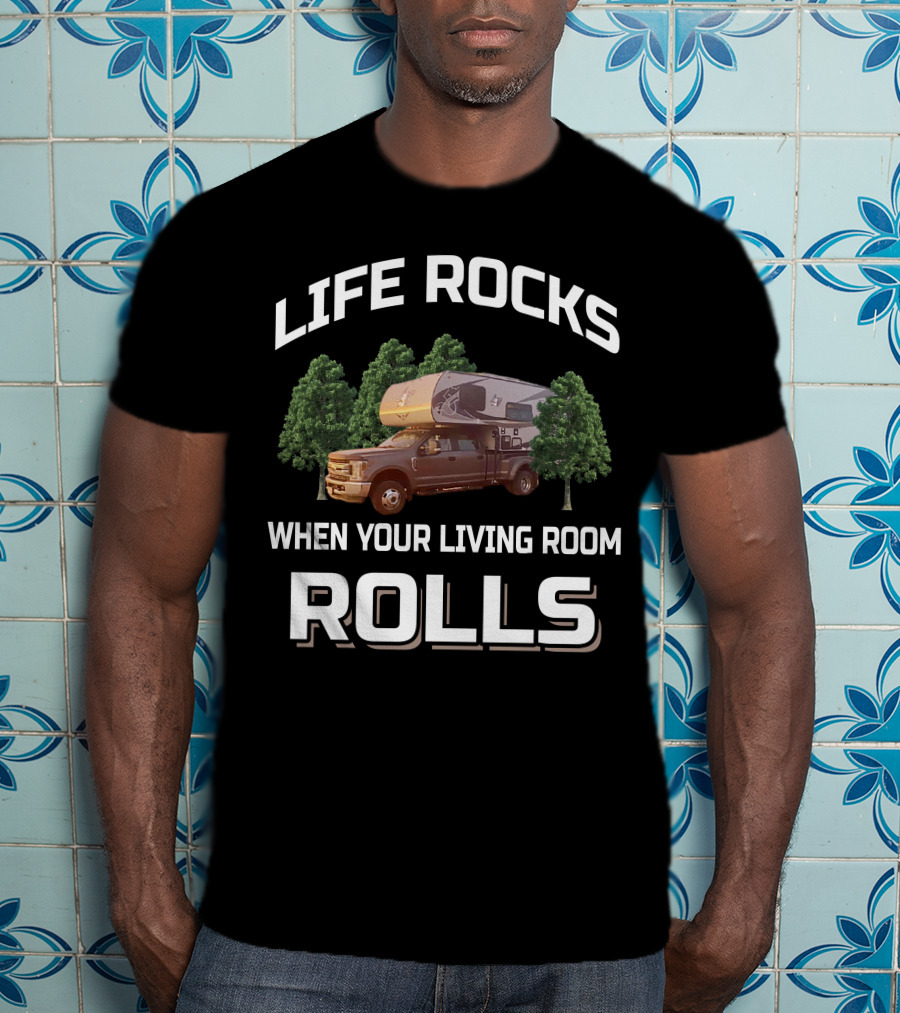 LIFE ROCKS WHEN YOUR LIVING ROOM ROLLS Truck Camper Living T-Shirt