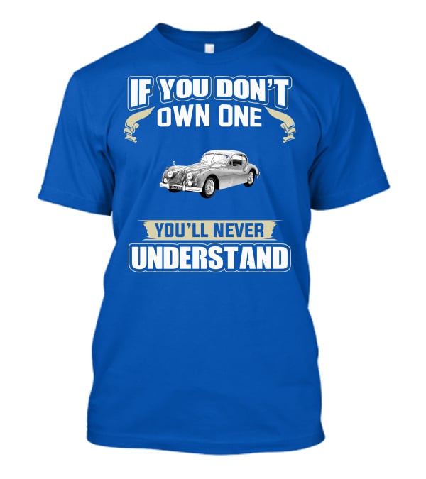 If You Don't Own One 1955 Jaguar XK140 You'll Never Understand T-Shirt
