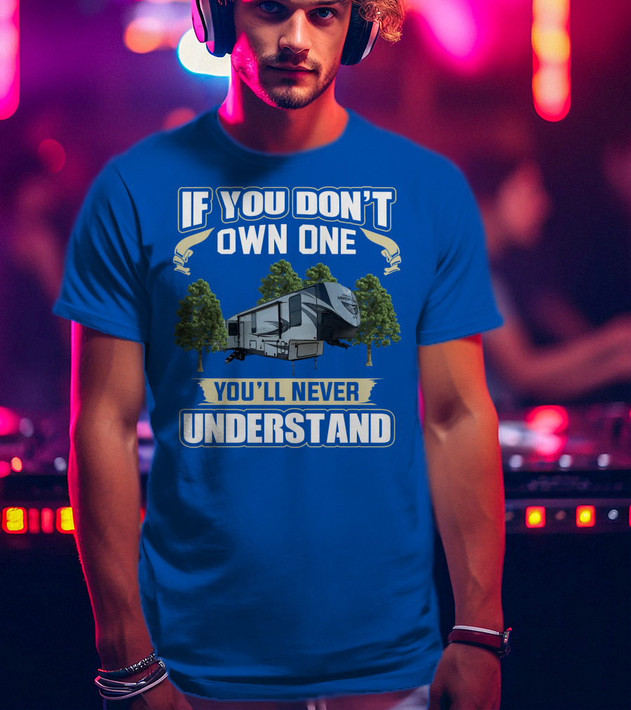 If You Don't Own One Forest River Wildwood Heritage Glen You'll Never Understand T-Shirt