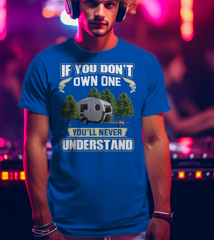 If You Don't Own One You'll Never Understand Camping Trailer T-Shirt