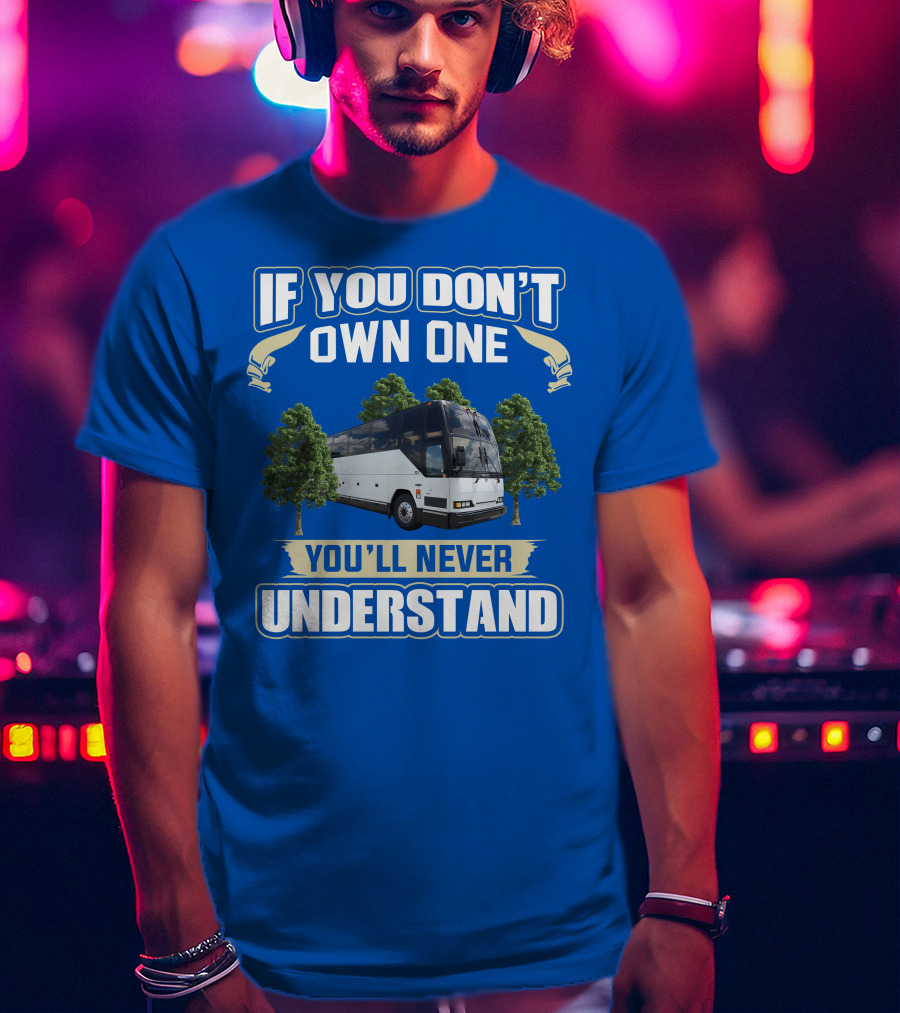 If You Don't Own One You'll Never Understand Prevost Bus To RV T-Shirt