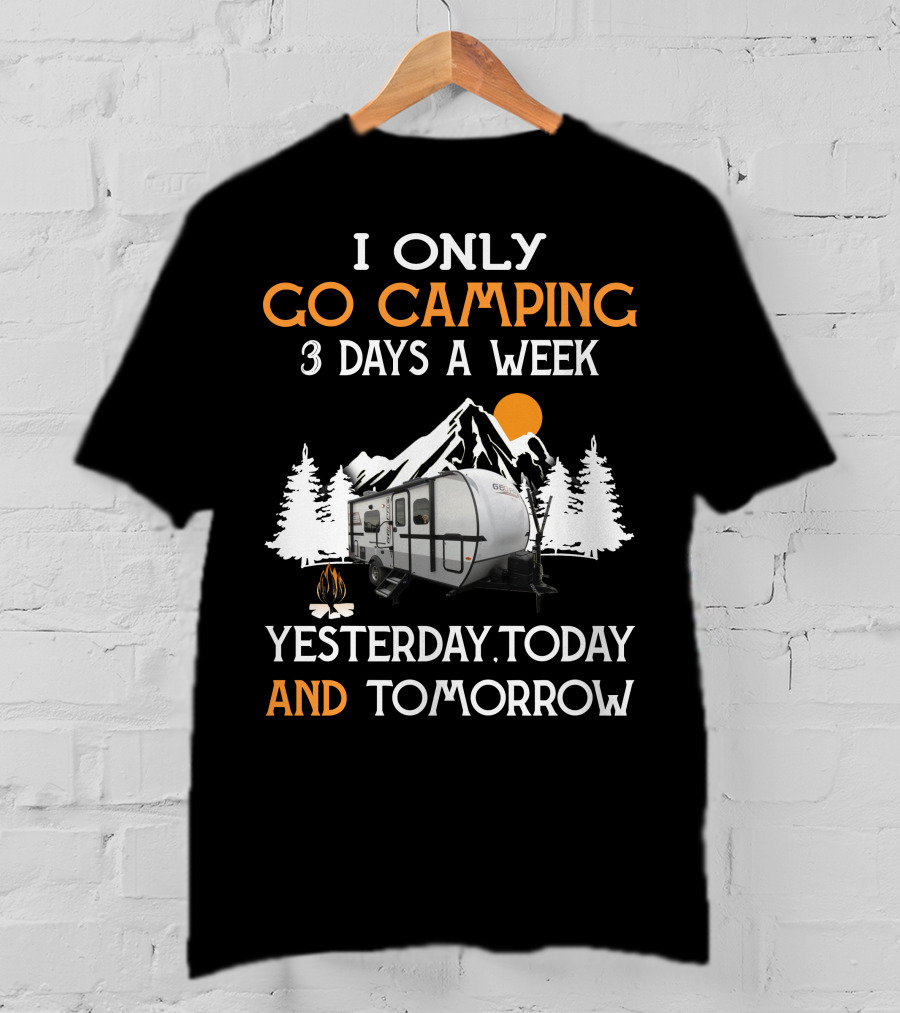 I Only Go Camping 3 Days A Week Yesterday Today And Tomorrow Geo Pro Camper T-Shirt