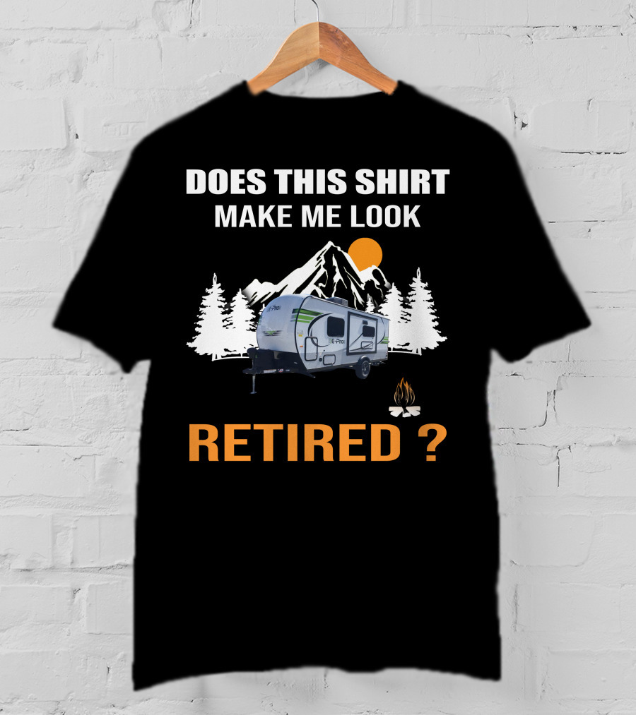 Does This Shirt Make Me Look Retired Campers By Rockwood T-Shirt