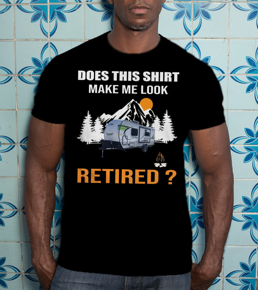Does This Shirt Make Me Look Retired Campers By Rockwood T-Shirt