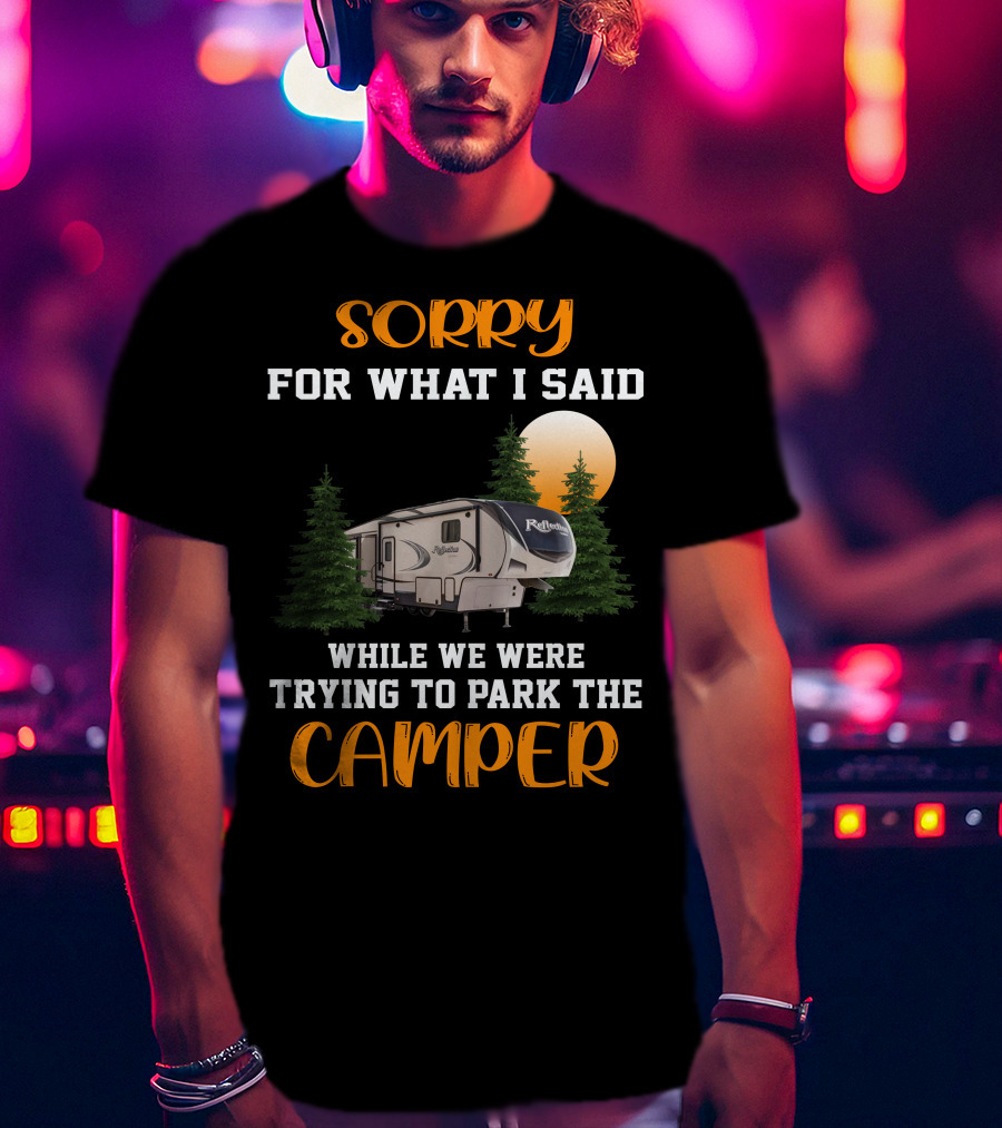 Sorry For What I Said While We Were Trying To Park The Reflection Fifth Wheel Camper T-Shirt