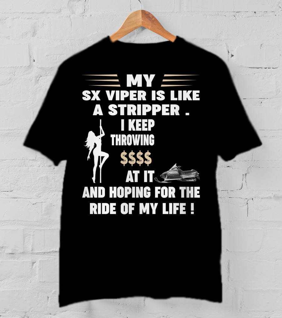MY SX VIPER IS LIKE A STRIPPER I KEEP THROWING $$$$ AT IT AND HOPING FOR THE RIDE OF MY LIFE T-Shirt