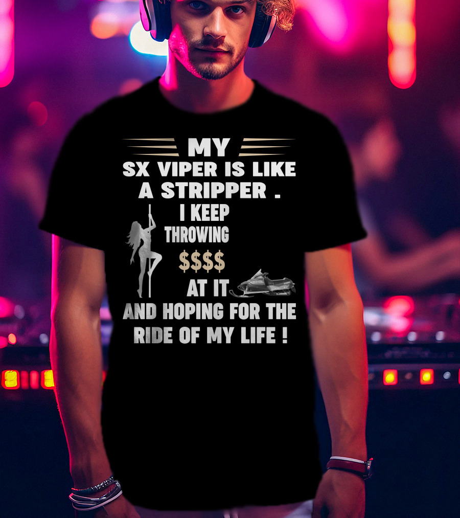 MY SX VIPER IS LIKE A STRIPPER I KEEP THROWING $$$$ AT IT AND HOPING FOR THE RIDE OF MY LIFE T-Shirt