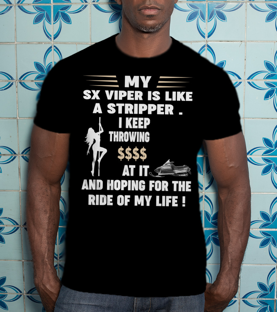 MY SX VIPER IS LIKE A STRIPPER I KEEP THROWING $$$$ AT IT AND HOPING FOR THE RIDE OF MY LIFE T-Shirt