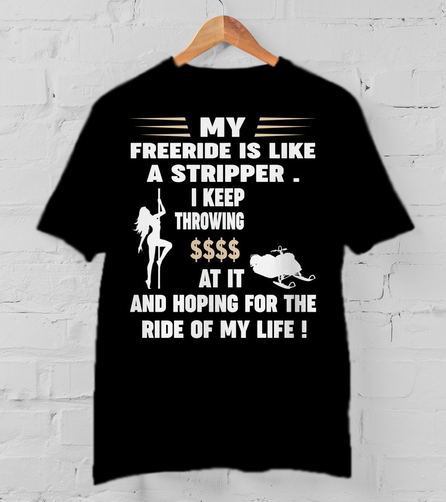 My Freeride Is Like A Stripper I Keep Throwing $$$ At It And Hoping For The Ride Of My Life T-Shirt