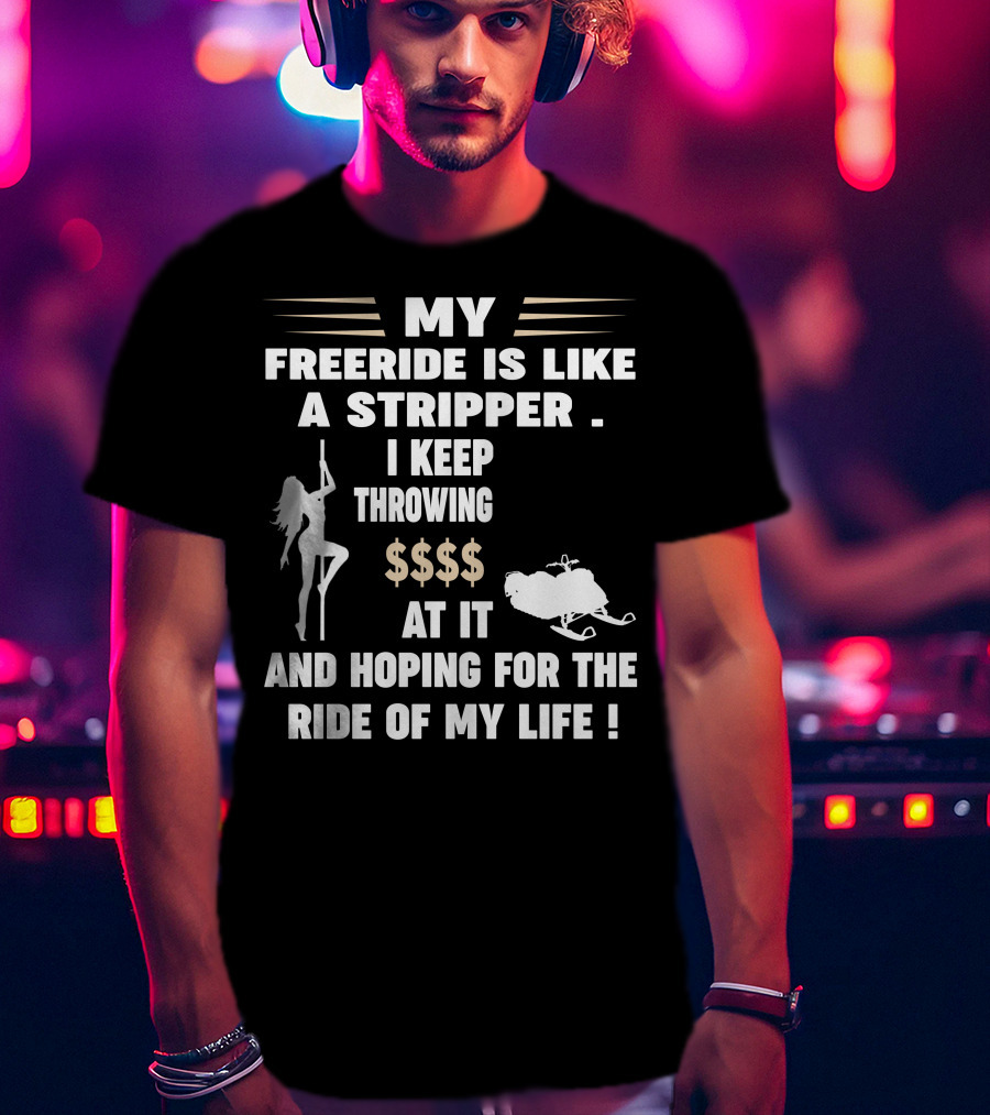 My Freeride Is Like A Stripper I Keep Throwing $$$ At It And Hoping For The Ride Of My Life T-Shirt