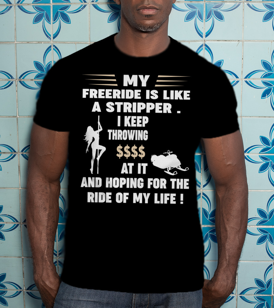 My Freeride Is Like A Stripper I Keep Throwing $$$ At It And Hoping For The Ride Of My Life T-Shirt