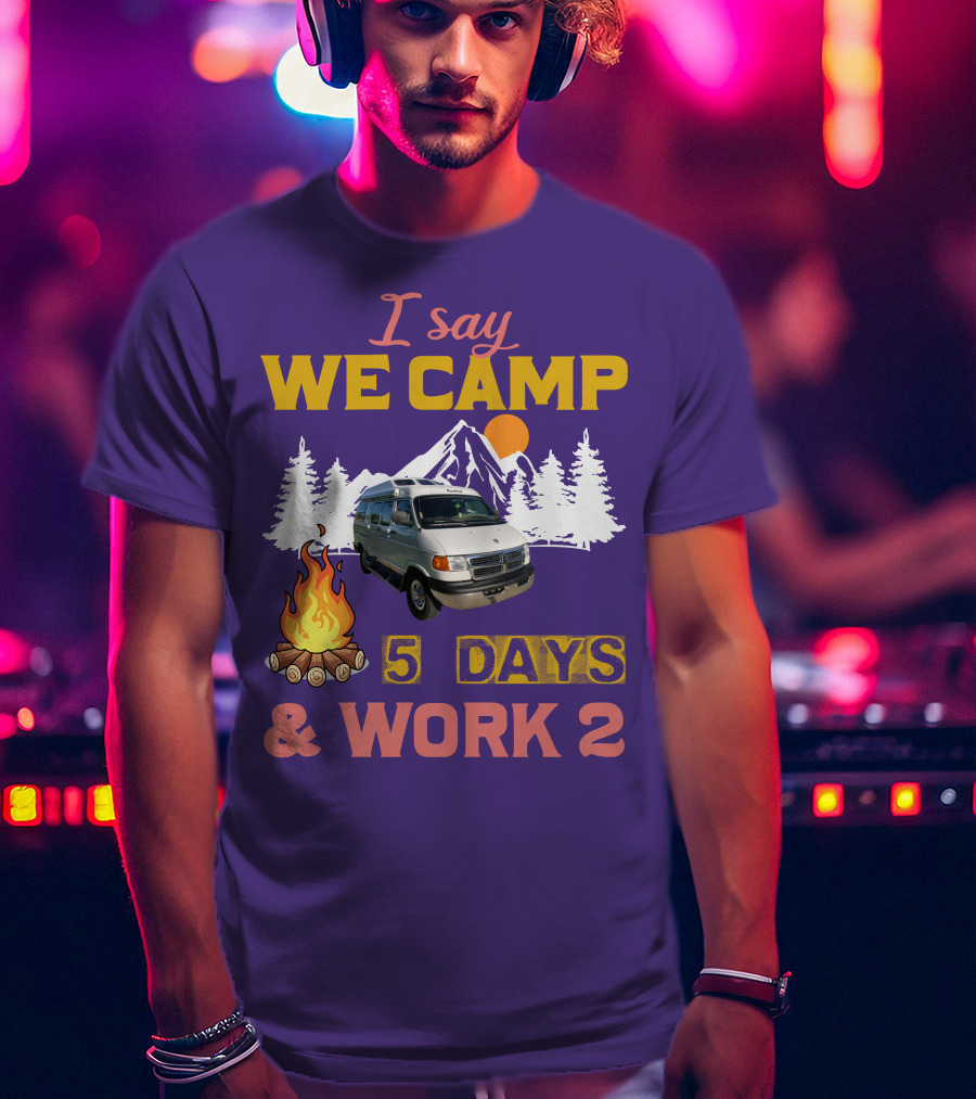 I Say We Camp 5 Days And Work 2 Roadtrek Vintage Camper Van Adventure T-Shirt