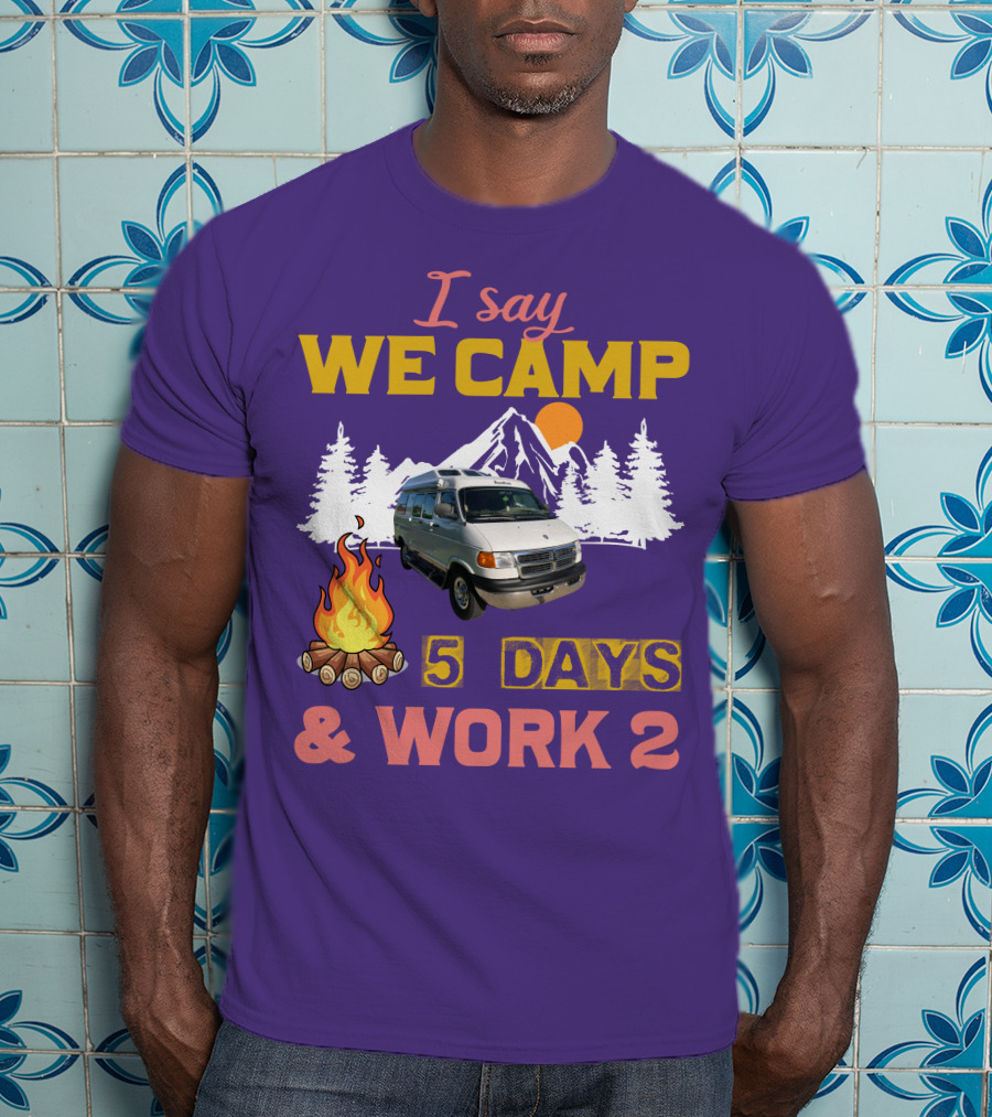 I Say We Camp 5 Days And Work 2 Roadtrek Vintage Camper Van Adventure T-Shirt