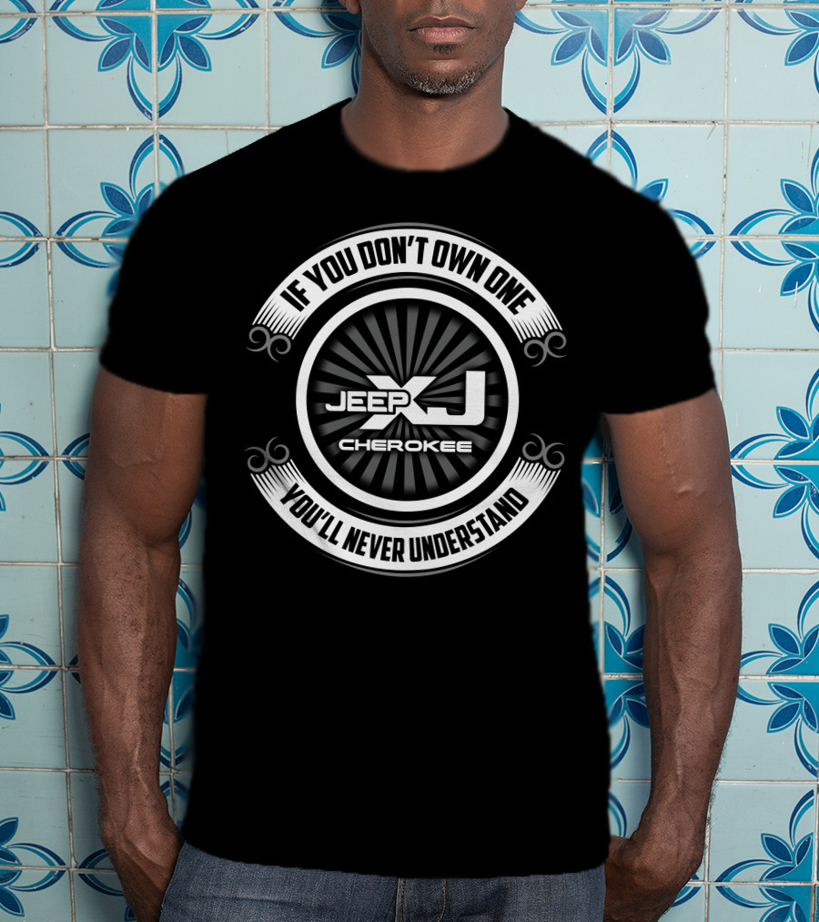 Jeep XJ Cherokee If You Don't Own One You'll Never Understand T-Shirt