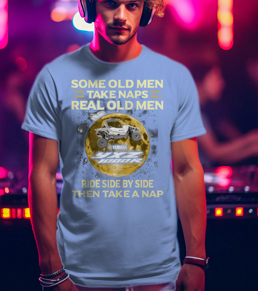 Some Old Men Take Naps Real Old Men Yamaha Yxz 1000R Ride Side By Side Then Take A Nap T-Shirt
