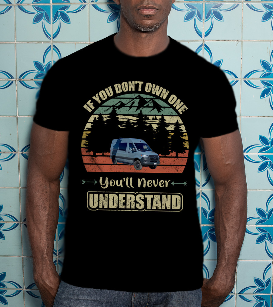 If You Don't Own One You'll Never Understand Sprinter Van T-Shirt