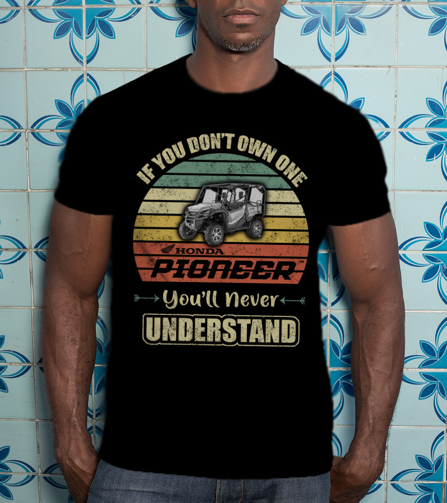 If You Don't Own One Honda Pioneer 1000 You'll Never Understand T-Shirt