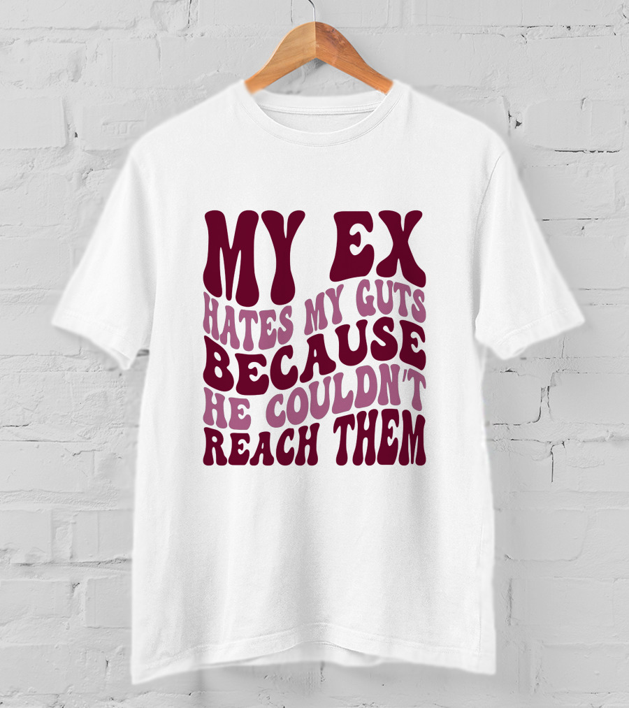 My Ex Hates My Guts Because He Couldn't Reach Them T-Shirt